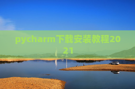 pycharm下载安装教程2021 pycharm下载安装教程2021